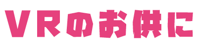 VRのお供に