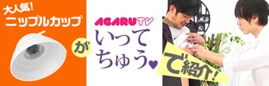 大人気 ニップルカップがAGARUTVいってちゅう♥で紹介!
